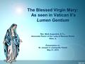 The Blessed Virgin Mary: As seen in Vatican II’s Lumen Gentium Rev. Mark Augustine, S.T.L. Associate Pastor of Our Lady of Ransom Parish Niles, IL Presentation.