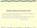 Single Adults and Family Life “Each (individual) is a beloved spirit son or daughter of Heavenly Parents, and, as such, each has a divine nature and destiny.”