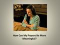 How Can My Prayers Be More Meaningful?. Elder David A. Bednar “Pray Always” October 2008 General Conference Three principles to more meaningful prayer.