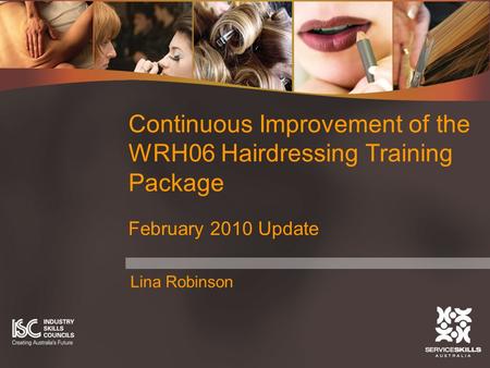 Lina Robinson Continuous Improvement of the WRH06 Hairdressing Training Package February 2010 Update.