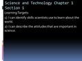 Science and Technology Chapter 1 Section 1  Learning Targets:  1) I can identify skills scientists use to learn about the world.  2) I can describe.