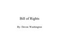 Bill of Rights By: Devon Washington. Freedom of Religion, Speech, Press, Assembly,and Petition Congress shall make no law respecting an establishment.