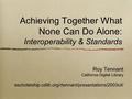 Roy Tennant California Digital Library escholarship.cdlib.org/rtennant/presentations/2003cil/ Achieving Together What None Can Do Alone: Interoperability.