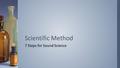 7 Steps for Sound Science Scientific Method. ›The SCIENTIFIC METHOD is a series of processes for investigating the world and acquiring new knowledge with.