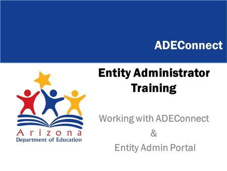 Entity Administrator Training Working with ADEConnect & Entity Admin Portal ADEConnect.