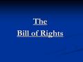 The Bill of Rights. The Bill of Rights The first 10 amendments to the Constitution The first 10 amendments to the Constitution Proposed by James Madison.