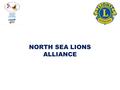 NORTH SEA LIONS ALLIANCE.  Set up in 1980 with 5 Districts.  105E joined in 2003.  Currently 10 Districts.