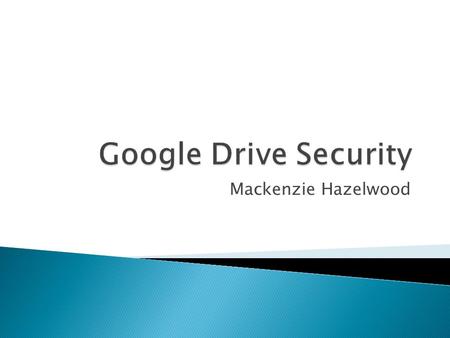 Mackenzie Hazelwood.  Stores and allows users to share documents  Document types include word, spreadsheet, drawings, and power points  Allows owner.