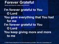 Forever Grateful Words and Music by Jamie Kirby (ASCAP) I'm forever grateful to You O Lord You gave everything that You had for me I'm forever grateful.