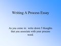 Writing A Process Essay As you come in: write down 5 thoughts that you associate with your process word.