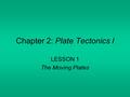 Chapter 2: Plate Tectonics I LESSON 1 The Moving Plates.