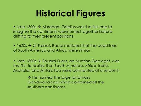 Historical Figures Late 1500s  Abraham Ortelius was the first one to imagine the continents were joined together before drifting to their present positions.