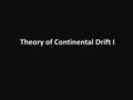 Theory of Continental Drift I. Alfred Wegener German Meteorologist Geophysicist Formulated the first complete statement of the continental drift hypothesis.