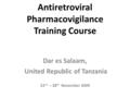 Antiretroviral Pharmacovigilance Training Course Dar es Salaam, United Republic of Tanzania 23 rd – 28 th November 2009.