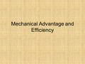 Mechanical Advantage and Efficiency. Mechanical Advantage If you compare the input force to the output force, you can find the advantage of using a machine.