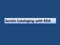 Serials Cataloging with RDA. What is a serial? A resource issued in successive parts usually bearing numbering that has no predetermined conclusion (e.g.,