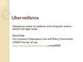 Uberveillance Ubiquitous online surveillance and computer science - ethical and legal issues David Vaile Co-convenor, Cyberspace Law and Policy Community.