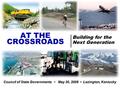 AT THE CROSSROADS Building for the Next Generation Council of State Governments May 30, 2008 Lexington, Kentucky.