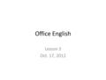 Office English Lesson 3 Oct. 17, 2012. Telephone etiquette A. Be polite Treat everyone equally Focus on the caller, as a receptionist Be helpful Don’t.