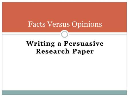 Writing a Persuasive Research Paper Facts Versus Opinions.