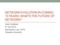 NETWORK EVOLUTION IN COMING 10 YEARS: WHAT'S THE FUTURE OF NETWORK? VAN CHANNA 4 th Oct 2014 Kameyama Lab, GITS Waseda University.