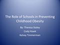 The Role of Schools in Preventing Childhood Obesity By: Theresa Staley Cody Hawk Kelsey Timmerman.