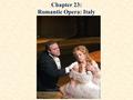 Chapter 23: Romantic Opera: Italy. Italy The golden age of opera with composers such as Rossini, Bellini, Verdi, Wagner, Bizet, and Puccini Bel canto: