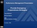 1 Performance Management Presentation Team Members: Michael Spillane ORS National Institutes of Health 9 January 2005 Provide Emergency Preparedness Strategies.