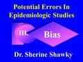 Potential Errors In Epidemiologic Studies Bias Dr. Sherine Shawky III.