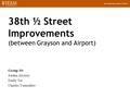 38th ½ Street Improvements (between Grayson and Airport) Group 10: Jordan Alvarez Emily Tat Charles Yamashiro.