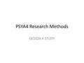 PSYA4 Research Methods DESIGN A STUDY. “Design a study into…” You are asked a design a study question in your PSYA4 exam. You are given no indication.