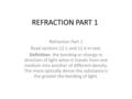 REFRACTION PART 1 Refraction Part 1 Read sections 12.1 and 12.4 in text. Definition: the bending or change in direction of light when it travels from one.