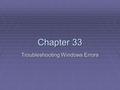 Chapter 33 Troubleshooting Windows Errors. STOP Errors  When Microsoft Windows XP encounters a serious problem  And the operating system can't continue.