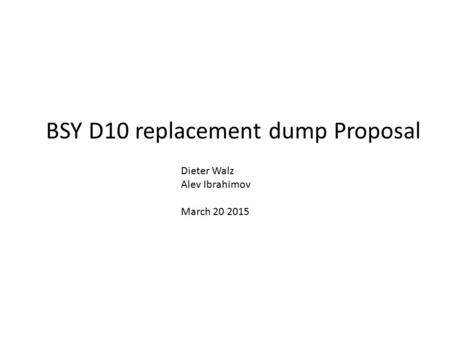 BSY D10 replacement dump Proposal Dieter Walz Alev Ibrahimov March 20 2015.