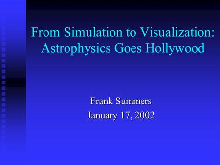 From Simulation to Visualization: Astrophysics Goes Hollywood Frank Summers January 17, 2002.