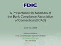 1 A Presentation for Members of the Bank Compliance Association of Connecticut (BCAC) June 12, 2008 Rebecca Williams FDIC Case Manager (Special Activities)