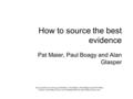 How to source the best evidence Pat Maier, Paul Boagy and Alan Glasper How to Write Your Nursing Dissertation, First Edition. Alan Glasper and Colin Rees.