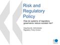 Risk and Regulatory Policy How do systems of regulatory governance reduce societal risk? Greg Bounds, Administrator Regulatory Policy Division.