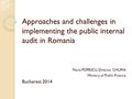 Approaches and challenges in implementing the public internal audit in Romania Maria POPESCU, Director CHUPIA Ministry of Public Finance Bucharest 2014.