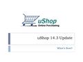 UShop 14.3 Update What’s New?. Here’s what you will see:  Changes to Internal/External Attachments  Ability to add multiple documents at one time 