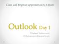 Outlook Day 1 Chelsea Dohemann Class will begin at approximately 8:10am.