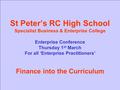 St Peter’s RC High School Specialist Business & Enterprise College Enterprise Conference Thursday 1 st March For all ‘Enterprise Practitioners’ Finance.