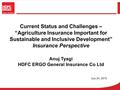 Current Status and Challenges – “Agriculture Insurance Important for Sustainable and Inclusive Development” Insurance Perspective Anuj Tyagi HDFC ERGO.