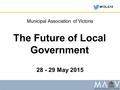 #FOLG15 The Future of Local Government 28 - 29 May 2015 Municipal Association of Victoria.