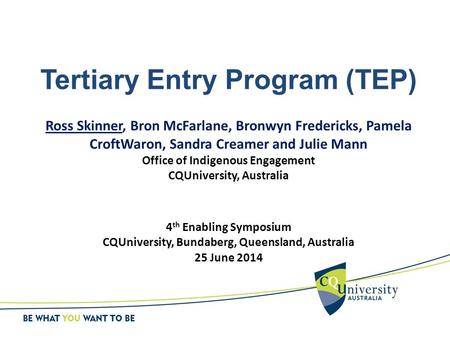 Tertiary Entry Program (TEP) Ross Skinner, Bron McFarlane, Bronwyn Fredericks, Pamela CroftWaron, Sandra Creamer and Julie Mann Office of Indigenous Engagement.