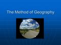 The Method of Geography. Geography as a integrative discipline Topics covered in geography can be looked at from many different backgrounds Topics covered.