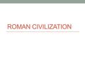 ROMAN CIVILIZATION. In addition to Greece, a significant classical civilization was ancient Rome Its history from 500 B.C.- 600 A.D is known as the Classical.