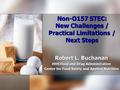 Non-O157 STEC: New Challenges / Practical Limitations / Next Steps Robert L. Buchanan HHS Food and Drug Administration Center for Food Safety and Applied.