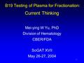 1 B19 Testing of Plasma for Fractionation: Current Thinking Mei-ying W Yu, PhD Division of Hematology CBER/FDA SoGAT XVII May 26-27, 2004.