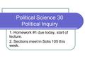 Political Science 30 Political Inquiry 1. Homework #1 due today, start of lecture. 2. Sections meet in Solis 105 this week.